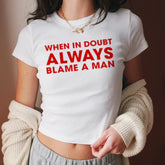 When in Doubt, Always Blame a Man” Baby Tee